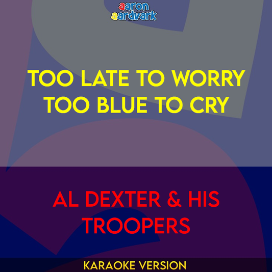 Too Late To Worry Too Blue To Cry - Al Dexter & His Troopers