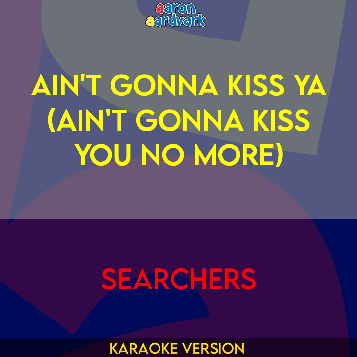 Ain't Gonna Kiss Ya (Ain't Gonna Kiss You No More) - Searchers