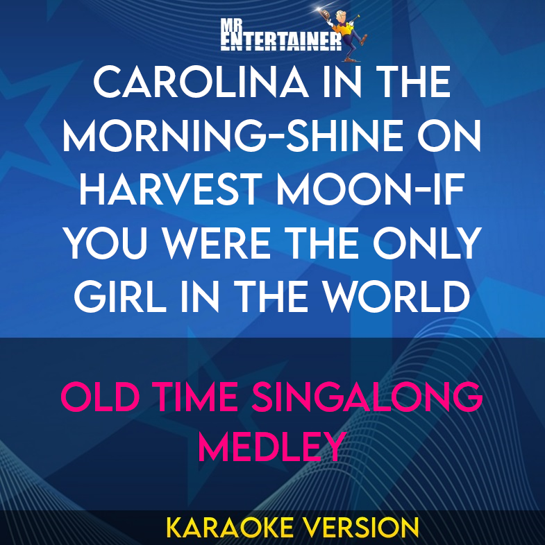 Carolina In The Morning-shine On Harvest Moon-if You Were The Only Girl In The World - Old Time Singalong Medley (Karaoke Version) from Mr Entertainer Karaoke