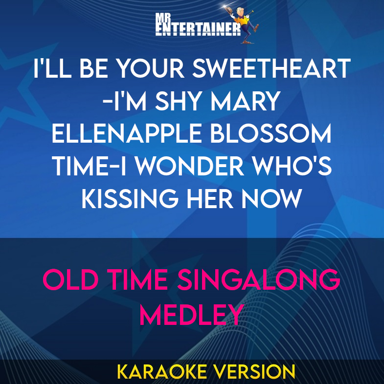 I'll Be Your Sweetheart-i'm Shy Mary Ellenapple Blossom Time-i Wonder Who's Kissing Her Now - Old Time Singalong Medley (Karaoke Version) from Mr Entertainer Karaoke