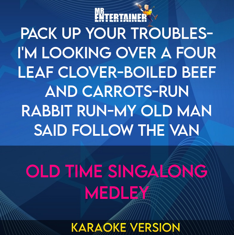 Pack Up Your Troubles-i'm Looking Over A Four Leaf Clover-boiled Beef and Carrots-run Rabbit Run-my Old Man Said Follow The Van - Old Time Singalong Medley (Karaoke Version) from Mr Entertainer Karaoke