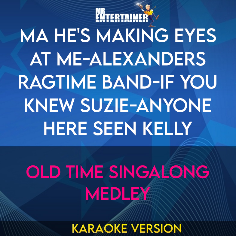 Ma He's Making Eyes At Me-alexanders Ragtime Band-if You Knew Suzie-anyone Here Seen Kelly - Old Time Singalong Medley (Karaoke Version) from Mr Entertainer Karaoke