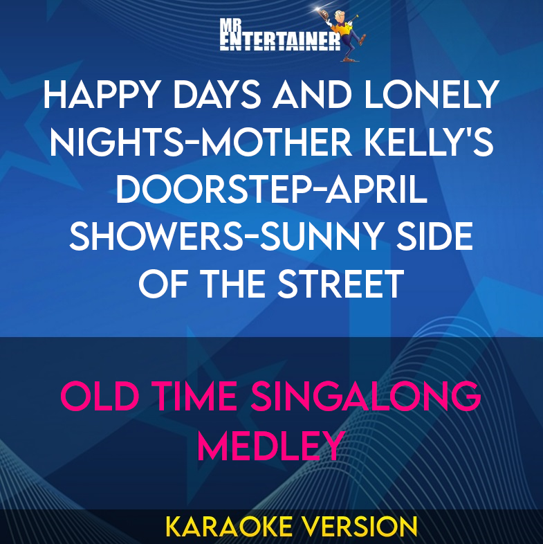 Happy Days and Lonely Nights-mother Kelly's Doorstep-april Showers-sunny Side Of The Street - Old Time Singalong Medley (Karaoke Version) from Mr Entertainer Karaoke