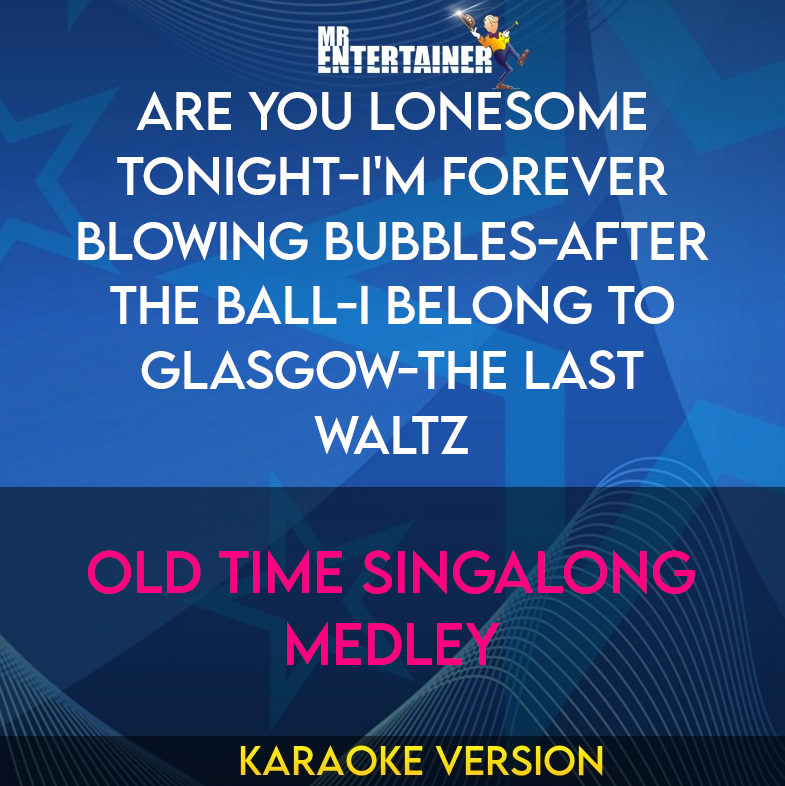 Are You Lonesome Tonight-i'm Forever Blowing Bubbles-after The Ball-i Belong To Glasgow-the Last Waltz - Old Time Singalong Medley (Karaoke Version) from Mr Entertainer Karaoke