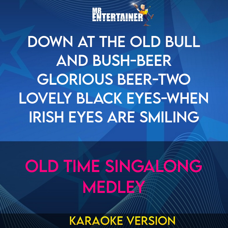 Down At The Old Bull and Bush-beer Glorious Beer-two Lovely Black Eyes-when Irish Eyes Are Smiling - Old Time Singalong Medley (Karaoke Version) from Mr Entertainer Karaoke