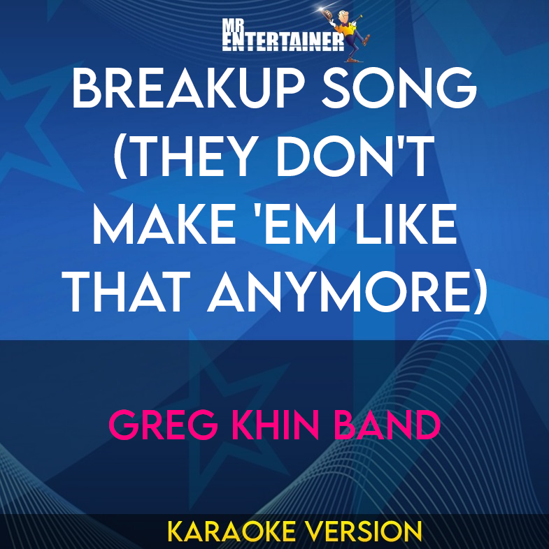 Breakup Song (They Don't Make 'Em Like That Anymore) - Greg Khin Band (Karaoke Version) from Mr Entertainer Karaoke