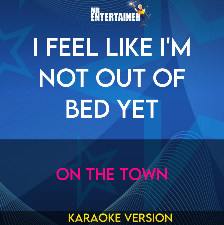 I Feel Like I'm Not Out Of Bed Yet - On The Town (Karaoke Version) from Mr Entertainer Karaoke