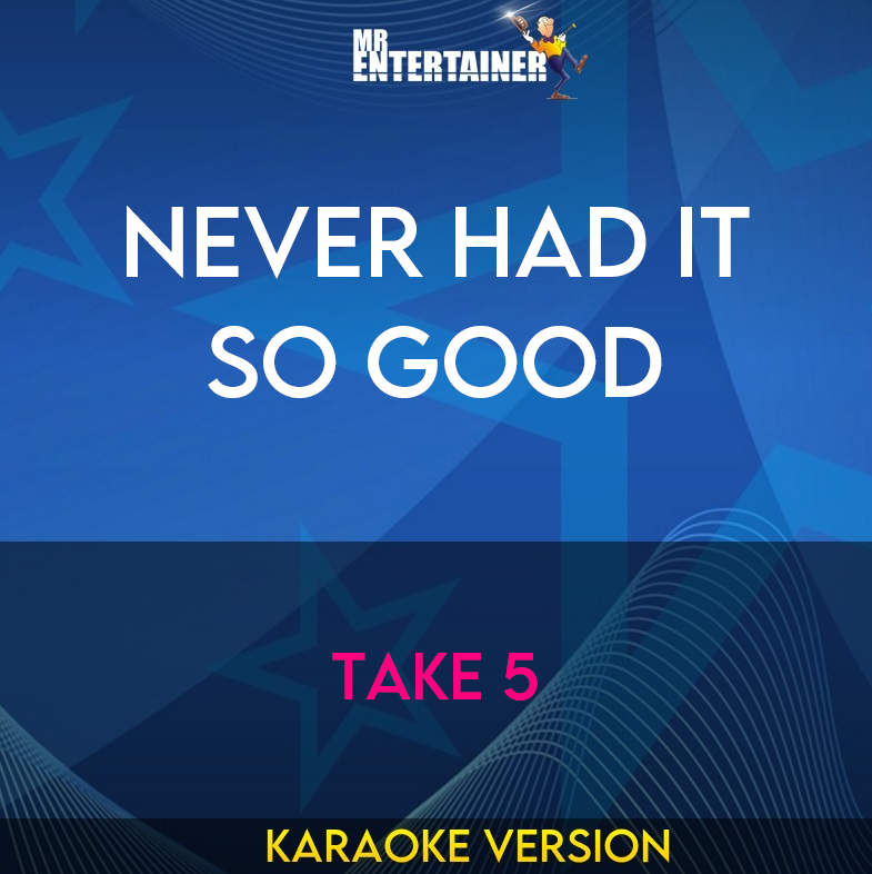 Never Had It So Good - Take 5 (Karaoke Version) from Mr Entertainer Karaoke