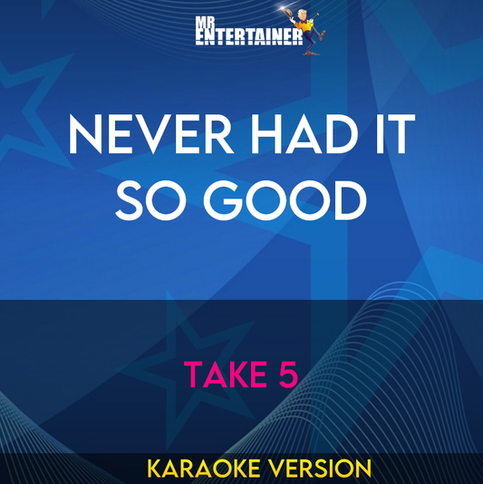 Never Had It So Good - Take 5 (Karaoke Version) from Mr Entertainer Karaoke