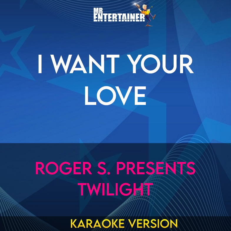 I Want Your Love - Roger S. presents Twilight (Karaoke Version) from Mr Entertainer Karaoke