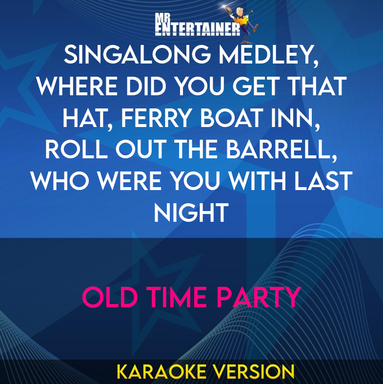 Singalong Medley, Where Did You Get That Hat, Ferry Boat Inn, Roll Out The Barrell, Who Were You With Last Night - Old Time Party (Karaoke Version) from Mr Entertainer Karaoke