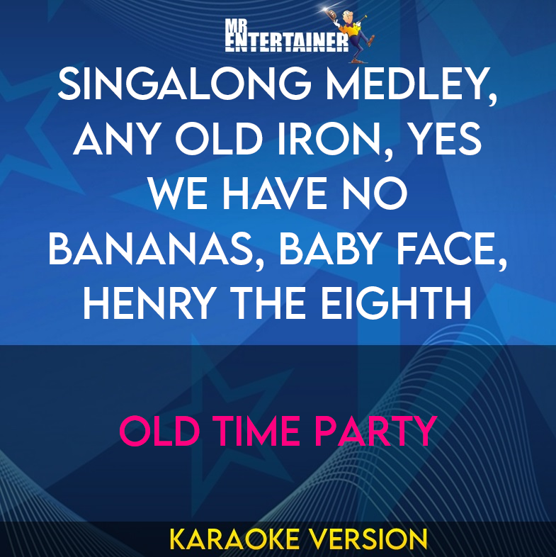 Singalong Medley, Any Old Iron, Yes We Have No Bananas, Baby Face, Henry The Eighth - Old Time Party (Karaoke Version) from Mr Entertainer Karaoke