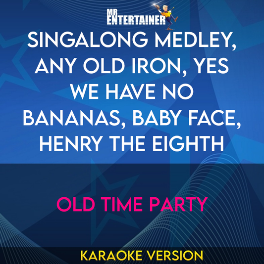 Singalong Medley, Any Old Iron, Yes We Have No Bananas, Baby Face, Henry The Eighth - Old Time Party (Karaoke Version) from Mr Entertainer Karaoke