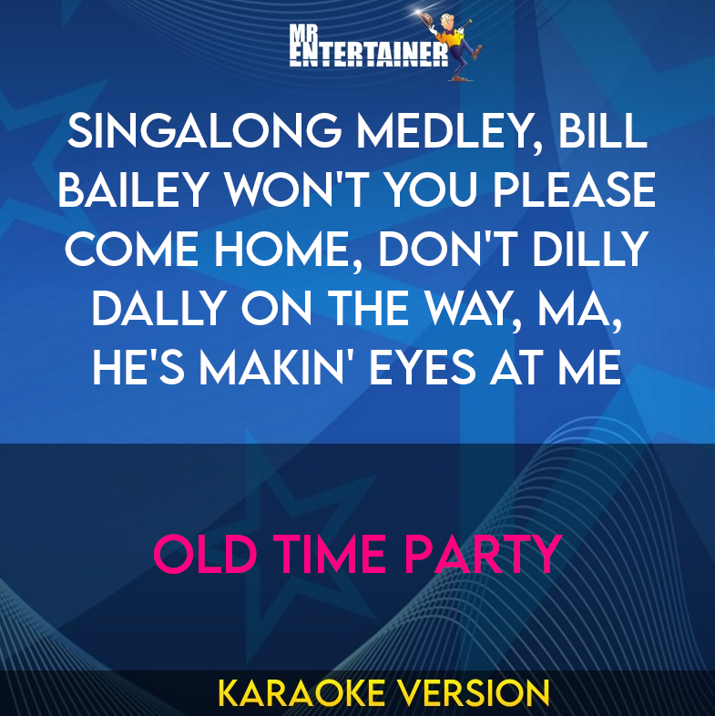 Singalong Medley, Bill Bailey Won't You Please Come Home, Don't Dilly Dally On The Way, Ma, He's Makin' Eyes At Me - Old Time Party (Karaoke Version) from Mr Entertainer Karaoke