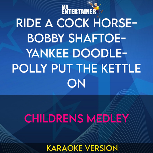 Ride A Cock Horse- Bobby Shaftoe- Yankee Doodle- Polly Put The Kettle On - Childrens Medley (Karaoke Version) from Mr Entertainer Karaoke