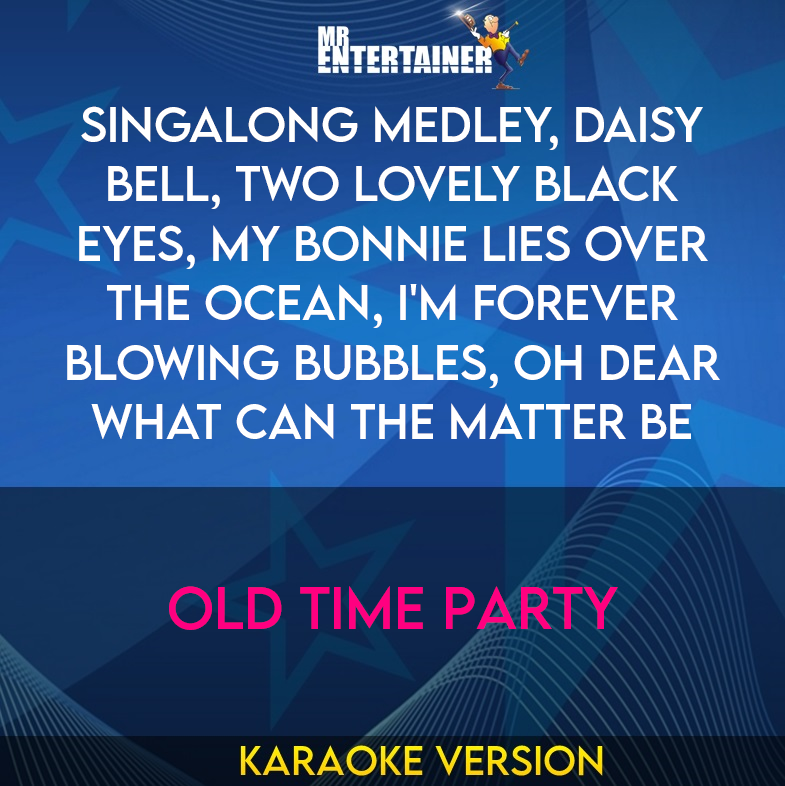Singalong Medley, Daisy Bell, Two Lovely Black Eyes, My Bonnie Lies Over The Ocean, I'm Forever Blowing Bubbles, Oh Dear What Can The Matter Be - Old Time Party (Karaoke Version) from Mr Entertainer Karaoke