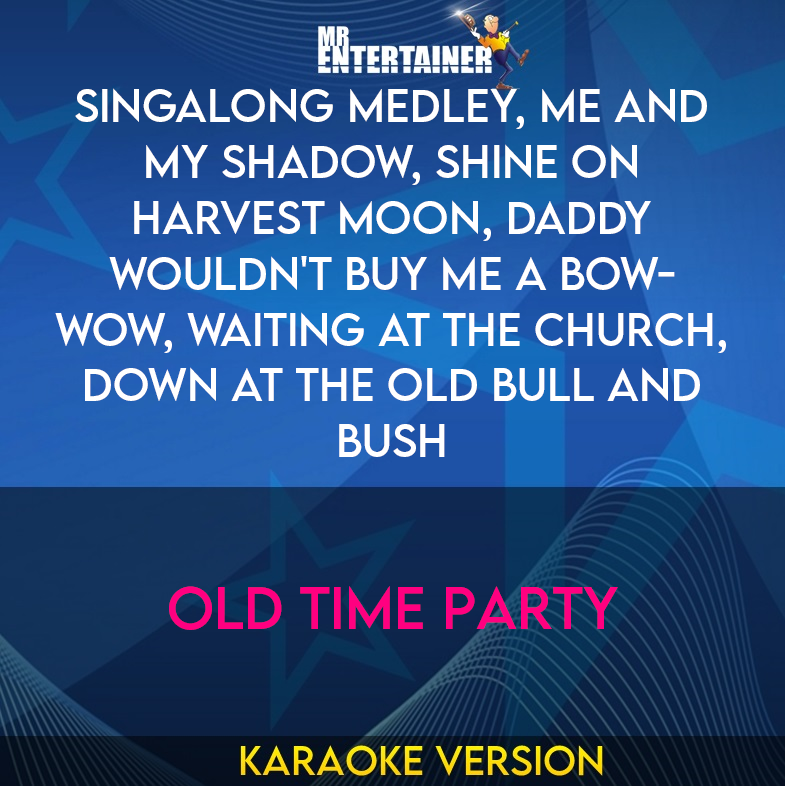 Singalong Medley, Me And My Shadow, Shine On Harvest Moon, Daddy Wouldn't Buy Me A Bow-wow, Waiting At The Church, Down At The Old Bull And Bush - Old Time Party (Karaoke Version) from Mr Entertainer Karaoke