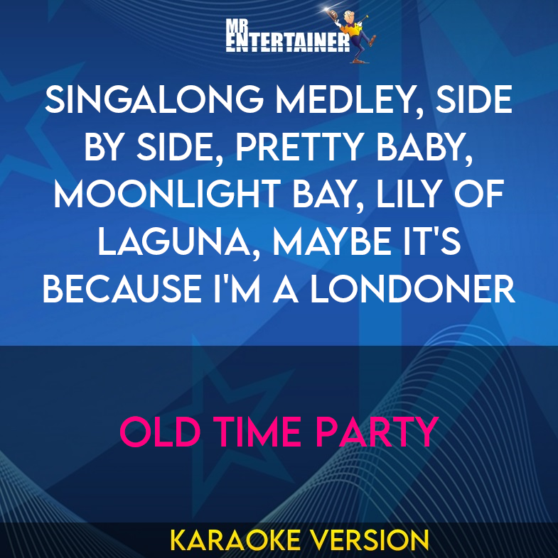 Singalong Medley, Side By Side, Pretty Baby, Moonlight Bay, Lily Of Laguna, Maybe It's Because I'm A Londoner - Old Time Party (Karaoke Version) from Mr Entertainer Karaoke