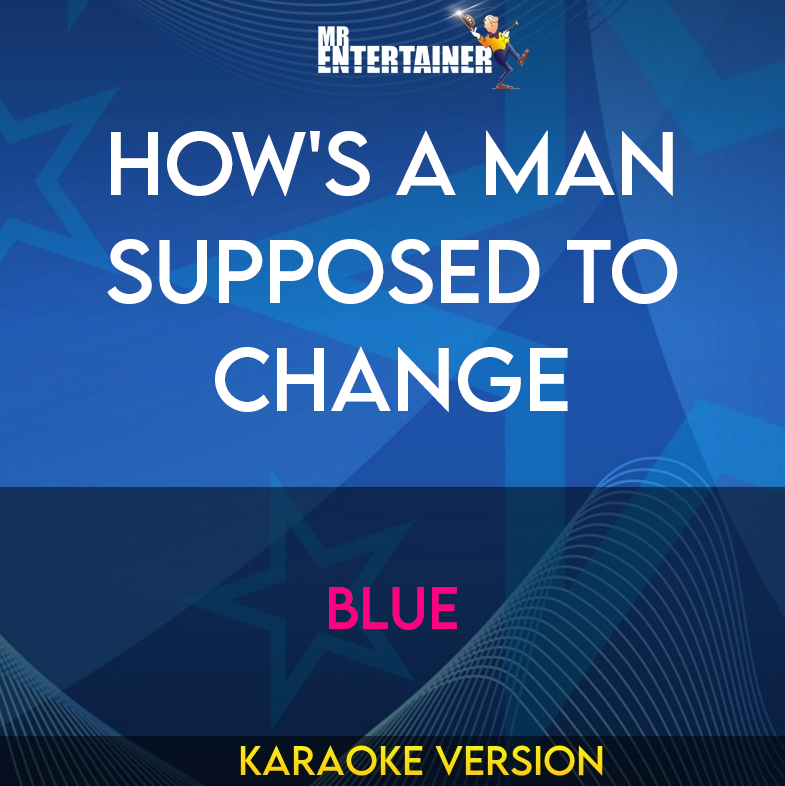 How's A Man Supposed To Change - Blue (Karaoke Version) from Mr Entertainer Karaoke