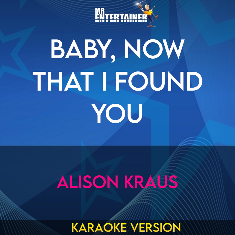 Baby, Now That I Found You - Alison Kraus (Karaoke Version) from Mr Entertainer Karaoke
