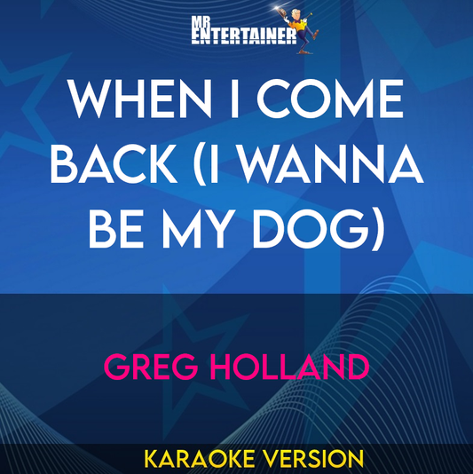 When I Come Back (i Wanna Be My Dog) - Greg Holland (Karaoke Version) from Mr Entertainer Karaoke