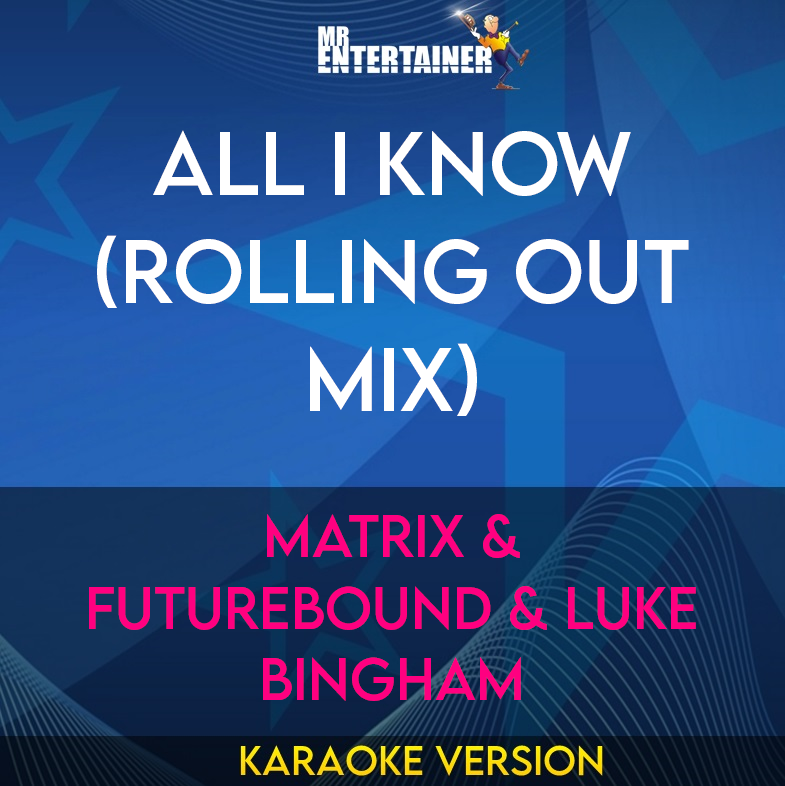 All I Know (rolling Out Mix) - Matrix & Futurebound & Luke Bingham (Karaoke Version) from Mr Entertainer Karaoke