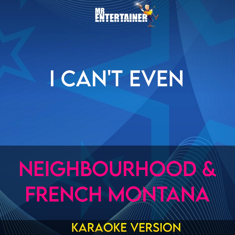 I Can't Even - Neighbourhood & French Montana (Karaoke Version) from Mr Entertainer Karaoke