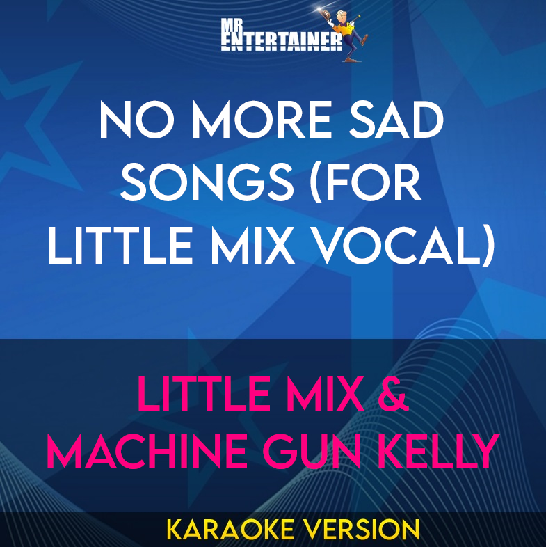 No More Sad Songs (for Little Mix vocal) - Little Mix & Machine Gun Kelly (Karaoke Version) from Mr Entertainer Karaoke